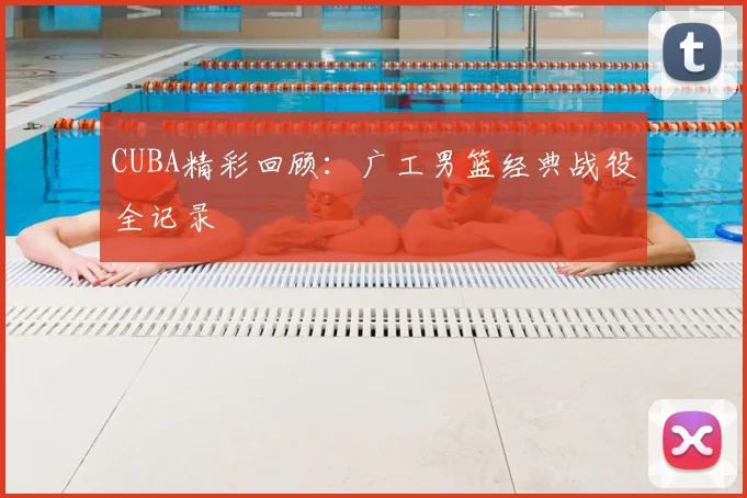 CUBA精彩回顾：广工男篮经典战役全记录