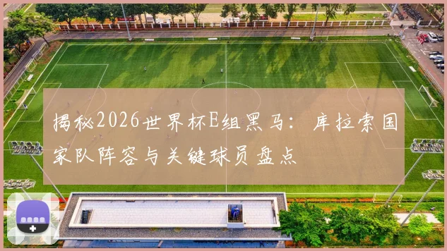 揭秘2026世界杯E组黑马:库拉索国家队阵容与关键球员盘点