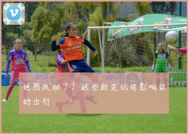 地图改动了？这些新变化将影响你的出行