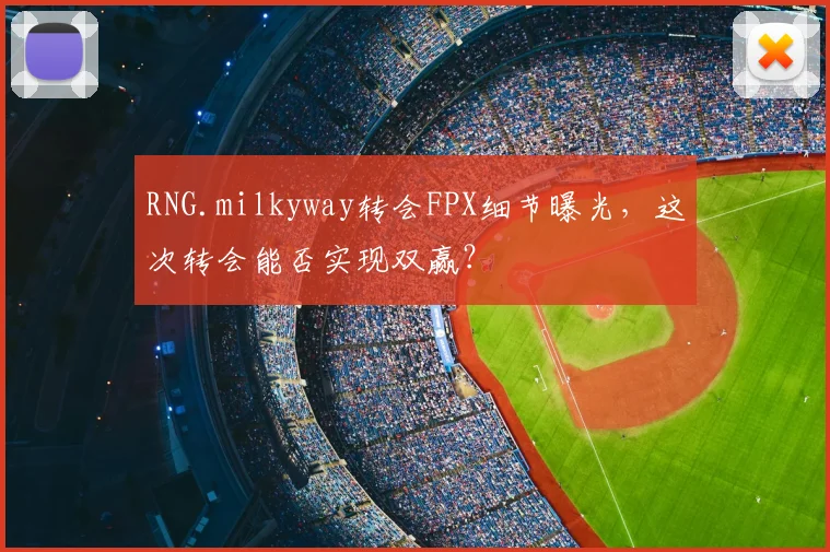 RNG.milkyway转会FPX细节曝光,这次转会能否实现双赢?
