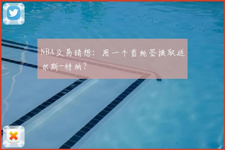 NBA交易猜想：用一个首轮签换取迈尔斯-特纳？