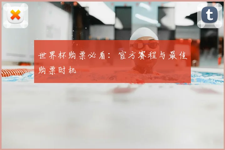 世界杯购票必看：官方赛程与最佳购票时机