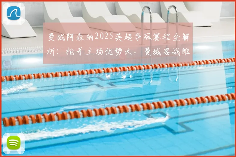 曼城阿森纳2025英超争冠赛程全解析：枪手主场优势大，曼城客战维拉定乾坤