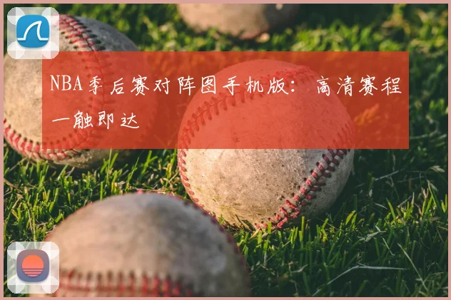 NBA季后赛对阵图手机版：高清赛程一触即达