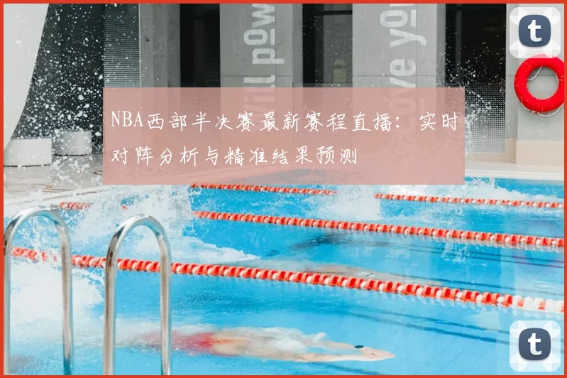 NBA西部半决赛最新赛程直播：实时对阵分析与精准结果预测
