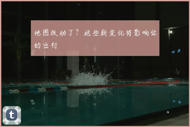 地图改动了？这些新变化将影响你的出行